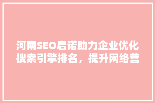 河南SEO启诺助力企业优化搜索引擎排名，提升网络营销效果