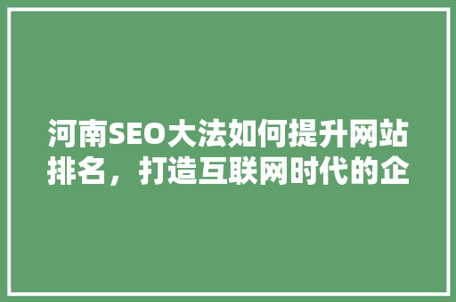 河南SEO大法如何提升网站排名，打造互联网时代的企业竞争优势