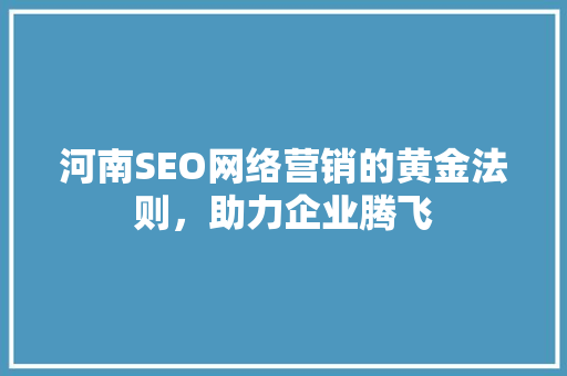 河南SEO网络营销的黄金法则，助力企业腾飞