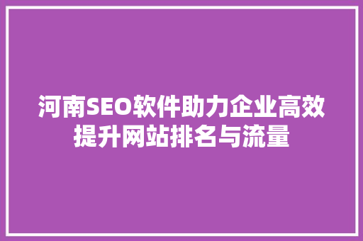 河南SEO软件助力企业高效提升网站排名与流量