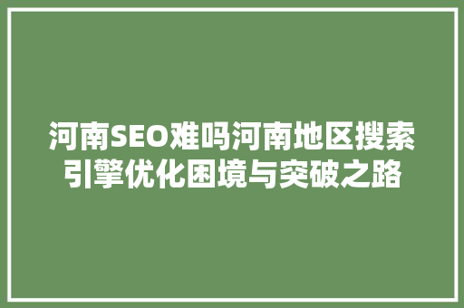 河南SEO难吗河南地区搜索引擎优化困境与突破之路