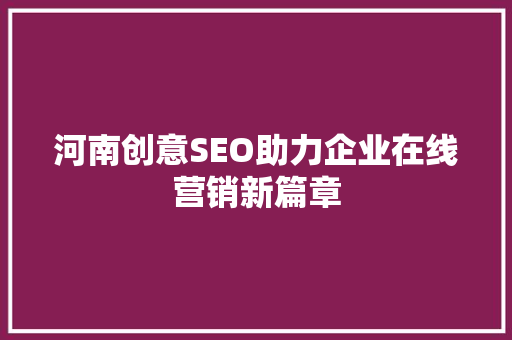 河南创意SEO助力企业在线营销新篇章