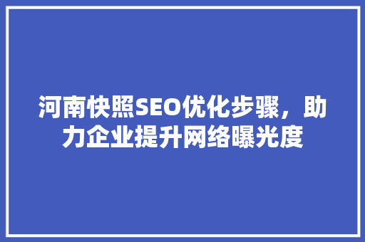 河南快照SEO优化步骤，助力企业提升网络曝光度