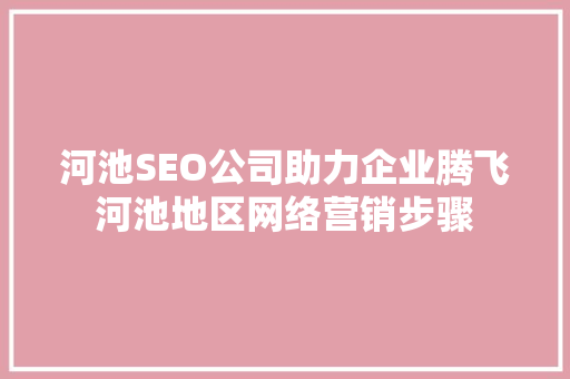 河池SEO公司助力企业腾飞河池地区网络营销步骤