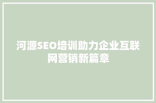 河源SEO培训助力企业互联网营销新篇章