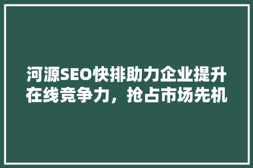 河源SEO快排助力企业提升在线竞争力，抢占市场先机