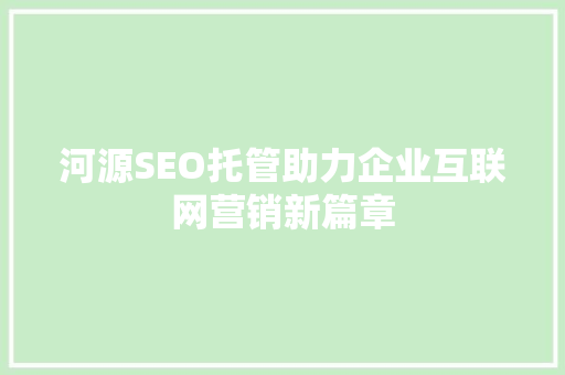 河源SEO托管助力企业互联网营销新篇章