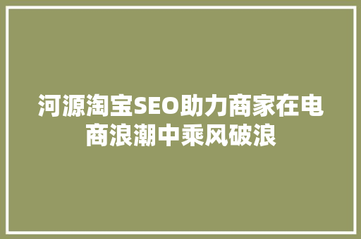 河源淘宝SEO助力商家在电商浪潮中乘风破浪