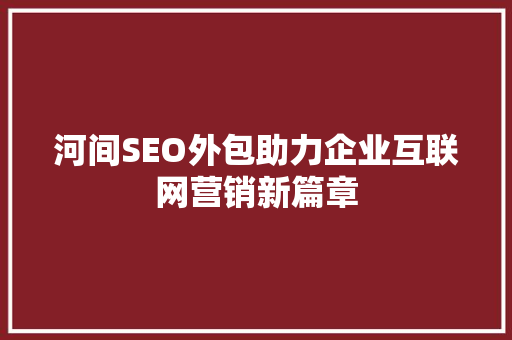 河间SEO外包助力企业互联网营销新篇章