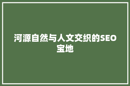 河源自然与人文交织的SEO宝地