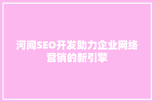 河间SEO开发助力企业网络营销的新引擎