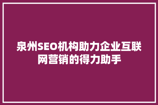 泉州SEO机构助力企业互联网营销的得力助手