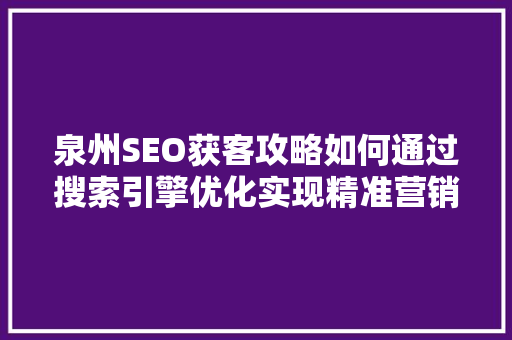 泉州SEO获客攻略如何通过搜索引擎优化实现精准营销