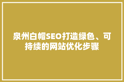 泉州白帽SEO打造绿色、可持续的网站优化步骤