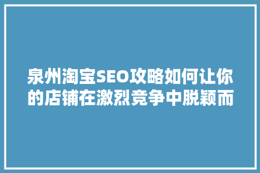 泉州淘宝SEO攻略如何让你的店铺在激烈竞争中脱颖而出