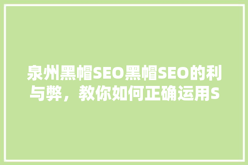 泉州黑帽SEO黑帽SEO的利与弊，教你如何正确运用SEO步骤