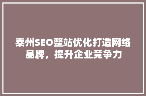 泰州SEO整站优化打造网络品牌，提升企业竞争力