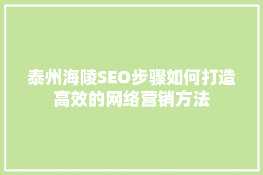 泰州海陵SEO步骤如何打造高效的网络营销方法