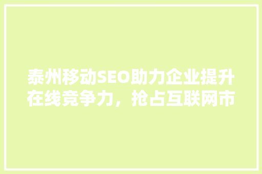 泰州移动SEO助力企业提升在线竞争力，抢占互联网市场先机