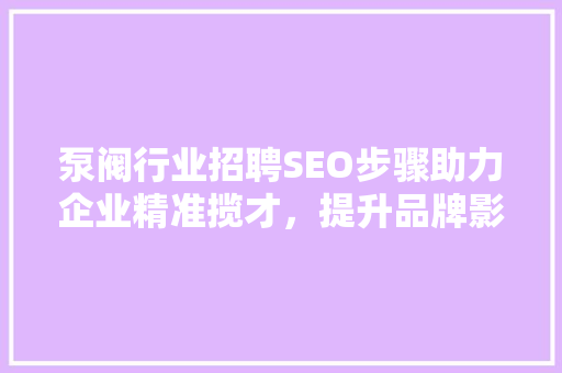 泵阀行业招聘SEO步骤助力企业精准揽才，提升品牌影响力