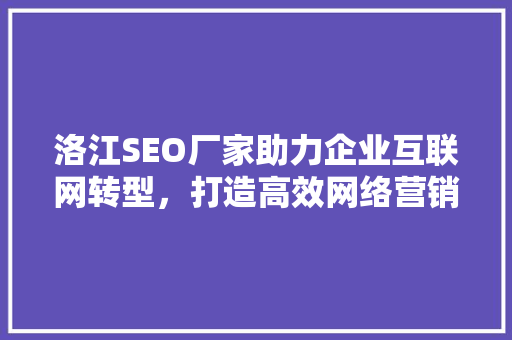 洛江SEO厂家助力企业互联网转型，打造高效网络营销步骤