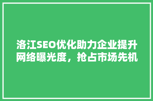 洛江SEO优化助力企业提升网络曝光度，抢占市场先机