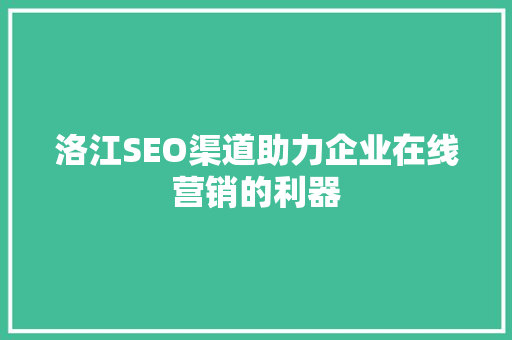 洛江SEO渠道助力企业在线营销的利器