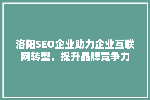 洛阳SEO企业助力企业互联网转型，提升品牌竞争力