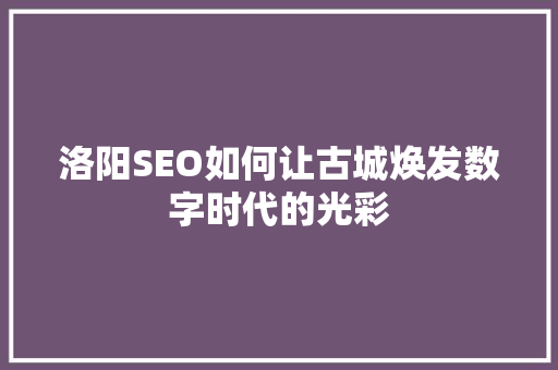 洛阳SEO如何让古城焕发数字时代的光彩