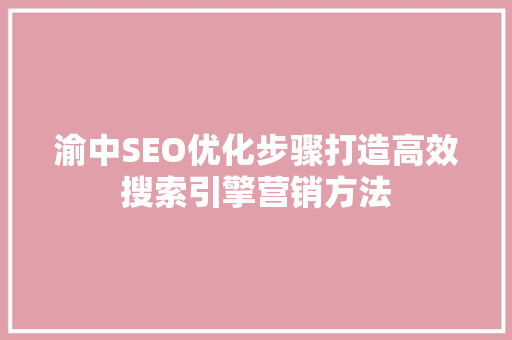 渝中SEO优化步骤打造高效搜索引擎营销方法