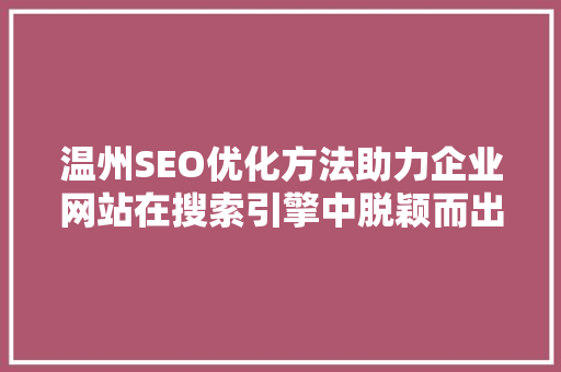 温州SEO优化方法助力企业网站在搜索引擎中脱颖而出