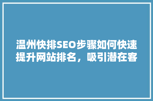 温州快排SEO步骤如何快速提升网站排名，吸引潜在客户