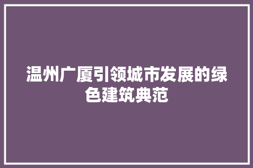 温州广厦引领城市发展的绿色建筑典范