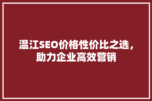 温江SEO价格性价比之选，助力企业高效营销