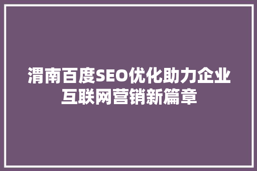 渭南百度SEO优化助力企业互联网营销新篇章