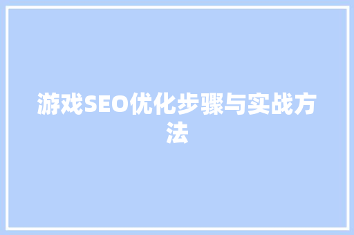 游戏SEO优化步骤与实战方法