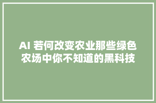 AI 若何改变农业那些绿色农场中你不知道的黑科技