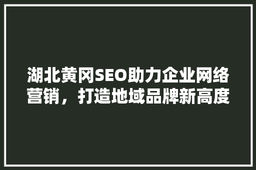 湖北黄冈SEO助力企业网络营销，打造地域品牌新高度