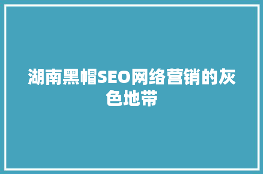 湖南黑帽SEO网络营销的灰色地带