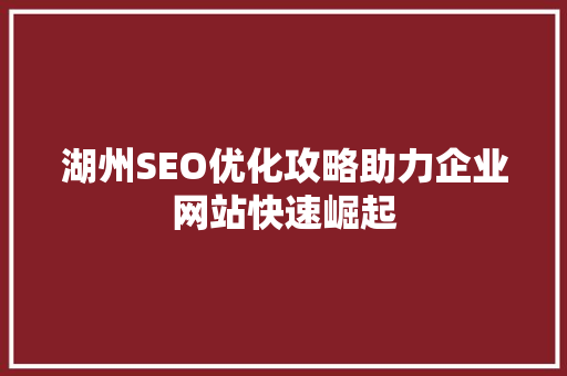 湖州SEO优化攻略助力企业网站快速崛起