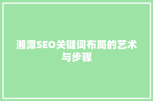 湘潭SEO关键词布局的艺术与步骤