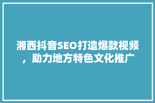 湘西抖音SEO打造爆款视频，助力地方特色文化推广