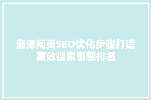 湘潭网页SEO优化步骤打造高效搜索引擎排名