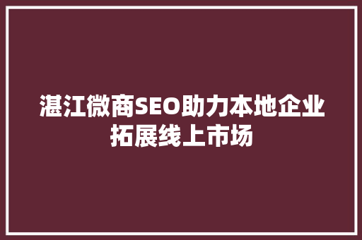 湛江微商SEO助力本地企业拓展线上市场