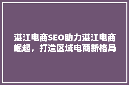 湛江电商SEO助力湛江电商崛起，打造区域电商新格局