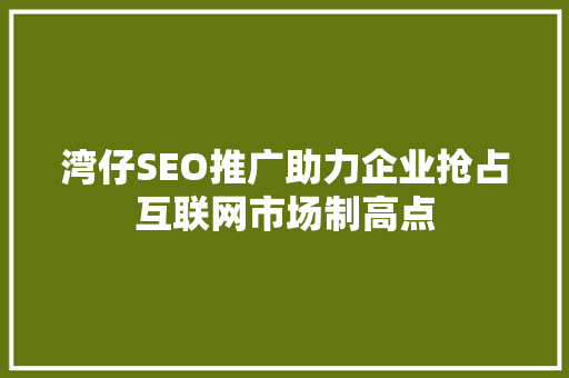 湾仔SEO推广助力企业抢占互联网市场制高点