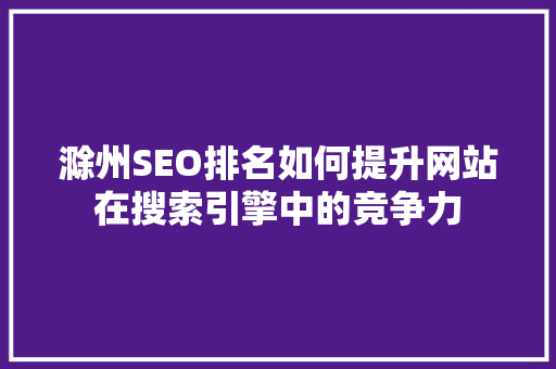 滁州SEO排名如何提升网站在搜索引擎中的竞争力