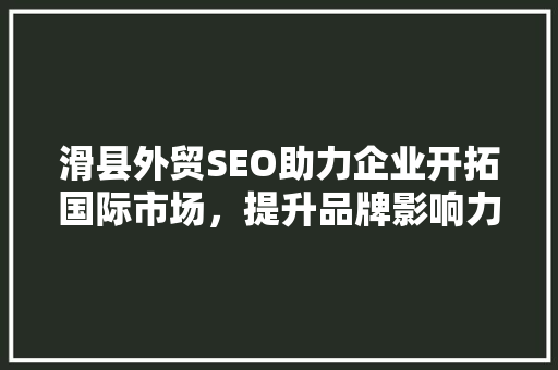 滑县外贸SEO助力企业开拓国际市场，提升品牌影响力