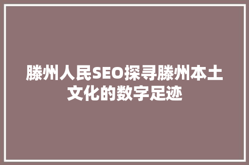 滕州人民SEO探寻滕州本土文化的数字足迹