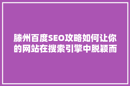 滕州百度SEO攻略如何让你的网站在搜索引擎中脱颖而出